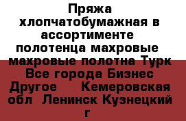 Пряжа хлопчатобумажная в ассортименте, полотенца махровые, махровые полотна Турк - Все города Бизнес » Другое   . Кемеровская обл.,Ленинск-Кузнецкий г.